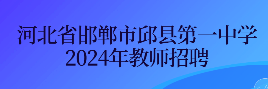 河北省邯郸市邱县第一中学2024年教师招聘143人简章