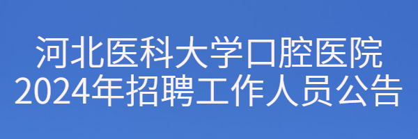 河北医科大学口腔医院2024年招聘工作人